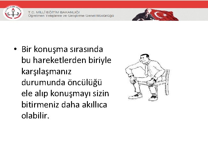  • Bir konuşma sırasında bu hareketlerden biriyle karşılaşmanız durumunda öncülüğü ele alıp konuşmayı