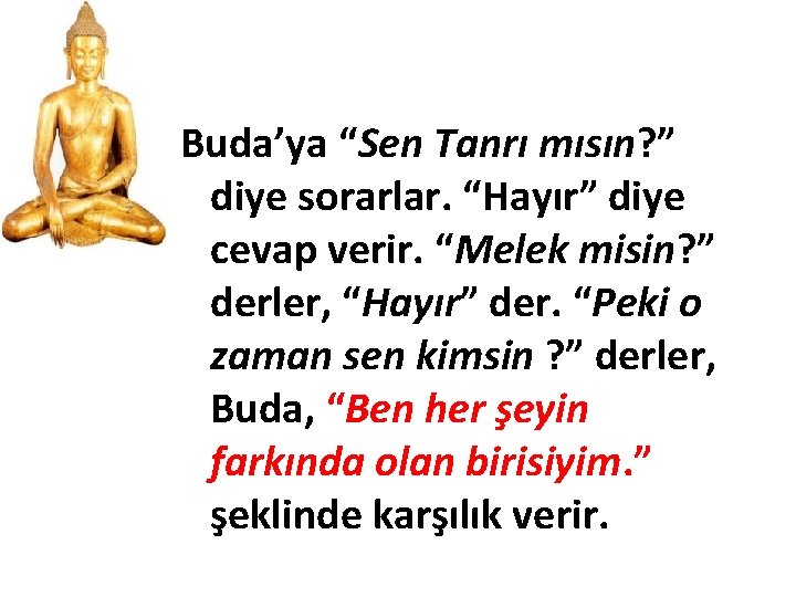 Buda’ya “Sen Tanrı mısın? ” diye sorarlar. “Hayır” diye cevap verir. “Melek misin? ”