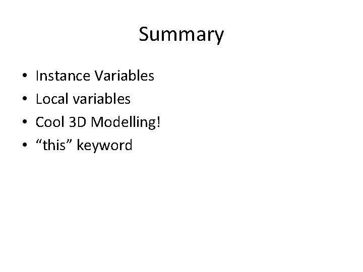 Summary • • Instance Variables Local variables Cool 3 D Modelling! “this” keyword 