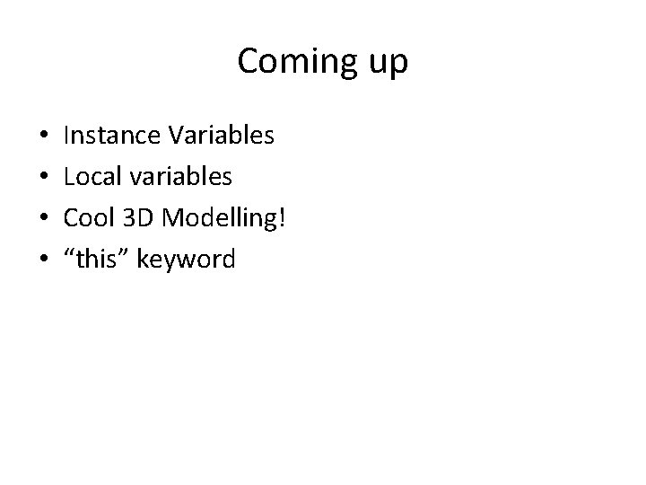 Coming up • • Instance Variables Local variables Cool 3 D Modelling! “this” keyword