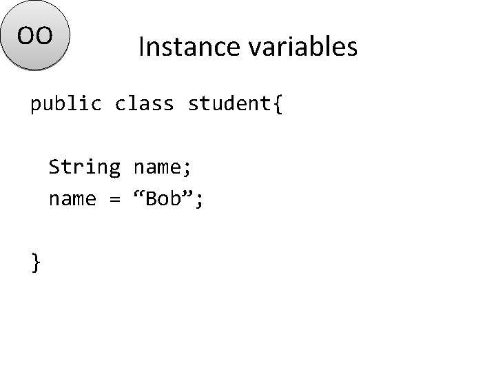 OO Instance variables public class student{ String name; name = “Bob”; } 
