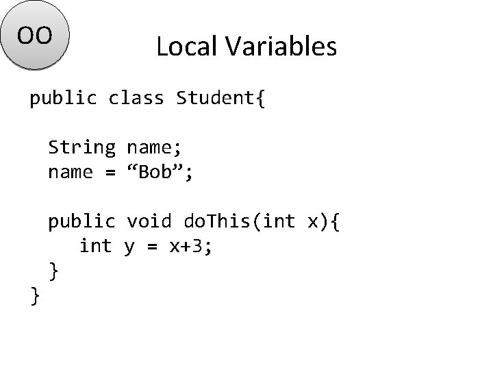 OO Local Variables public class Student{ String name; name = “Bob”; public void do.