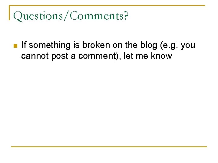 Questions/Comments? n If something is broken on the blog (e. g. you cannot post