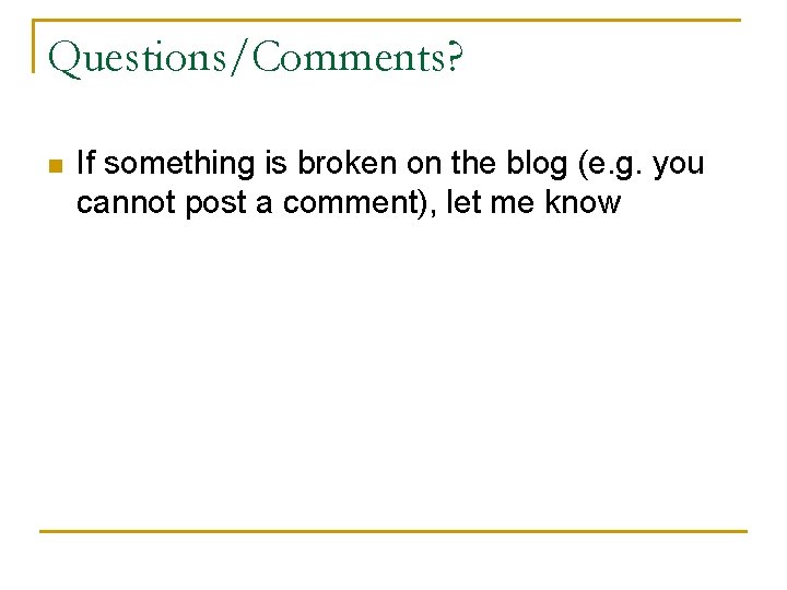 Questions/Comments? n If something is broken on the blog (e. g. you cannot post Questions/Comments? n If something is broken on the blog (e. g. you cannot post