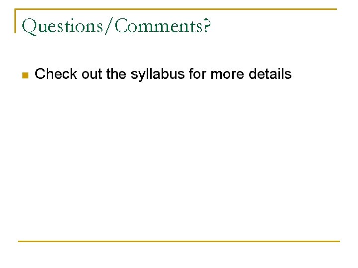 Questions/Comments? n Check out the syllabus for more details 