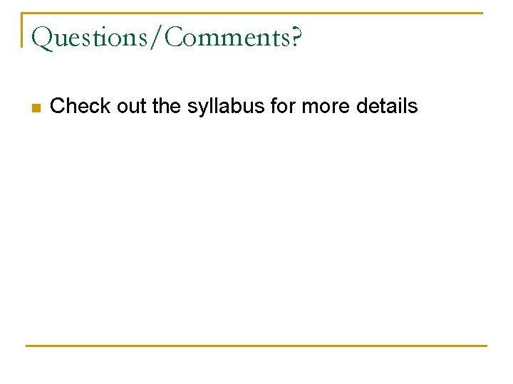 Questions/Comments? n Check out the syllabus for more details Questions/Comments? n Check out the syllabus for more details