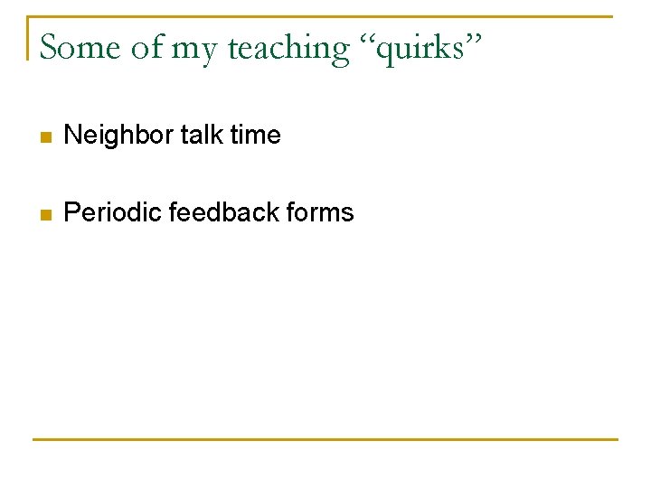 Some of my teaching “quirks” n Neighbor talk time n Periodic feedback forms 