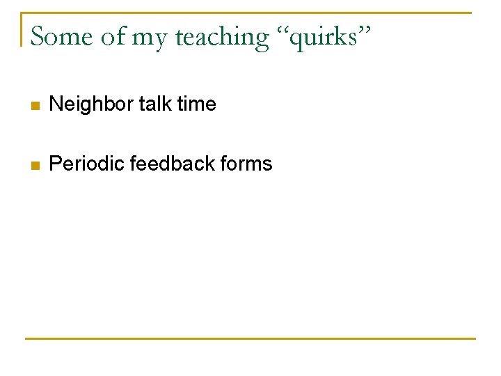 Some of my teaching “quirks” n Neighbor talk time n Periodic feedback forms Some of my teaching “quirks” n Neighbor talk time n Periodic feedback forms
