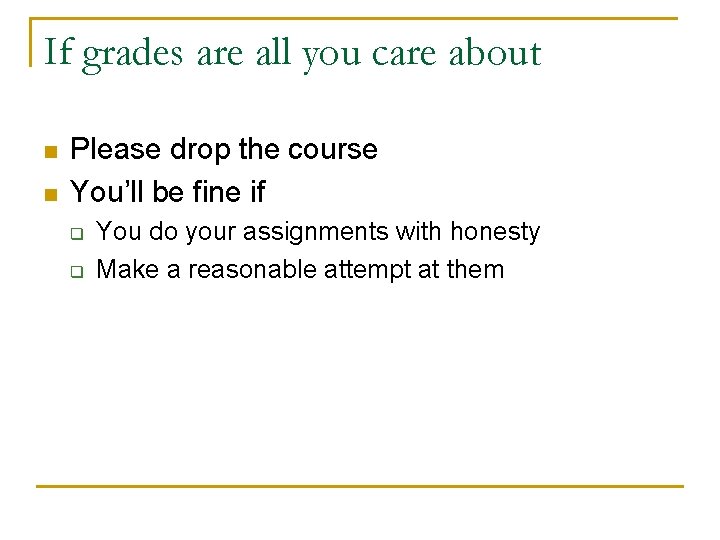 If grades are all you care about n n Please drop the course You’ll