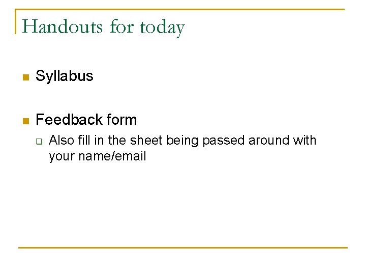 Handouts for today n Syllabus n Feedback form q Also fill in the sheet