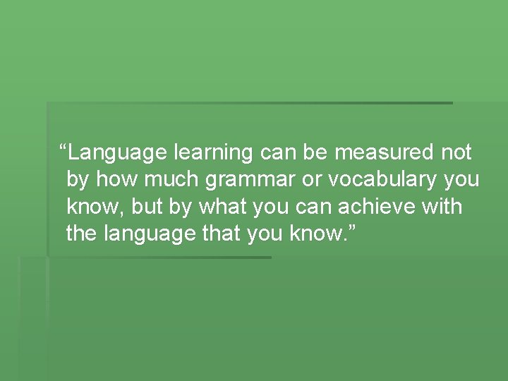 “Language learning can be measured not by how much grammar or vocabulary you know,