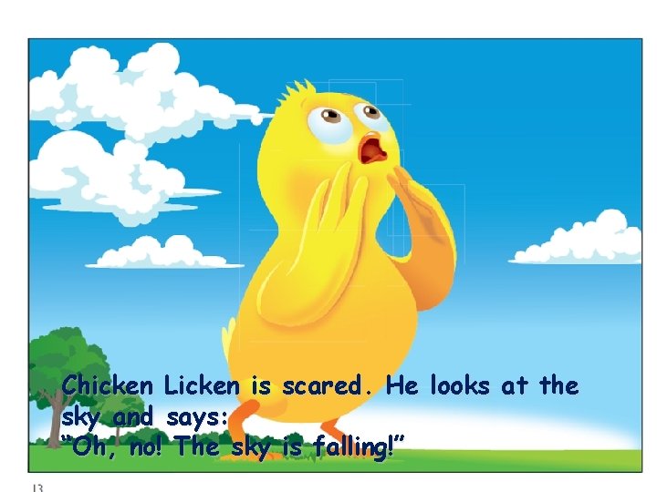 Chicken Licken is scared. He looks at the sky and says: “Oh, no! The