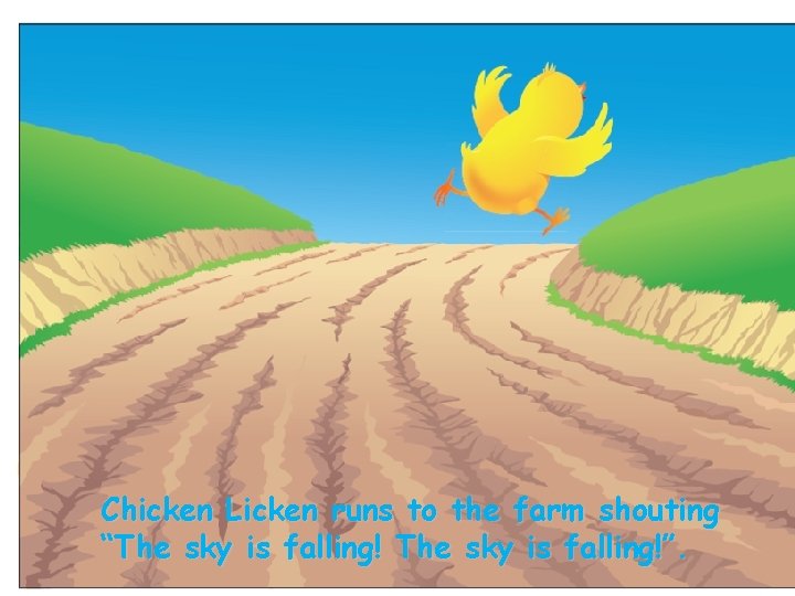 Chicken Licken runs to the farm shouting “The sky is falling!”. 