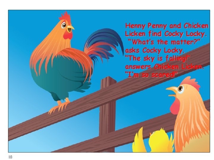 Henny Penny and Chicken Licken find Cocky Locky. “What’s the matter? ” asks Cocky