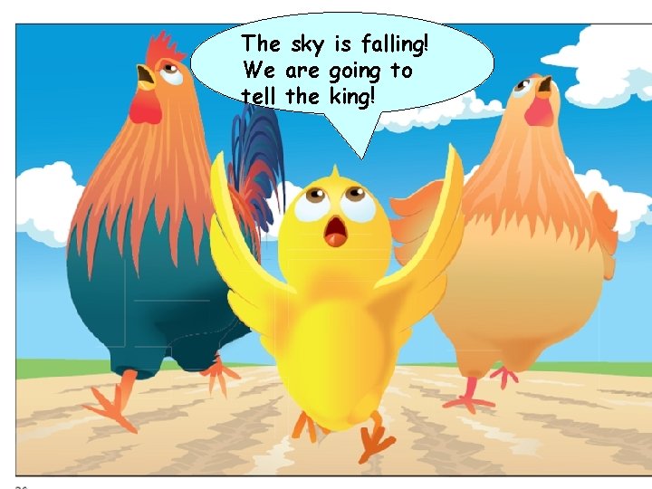 The sky is falling! We are going to tell the king! 