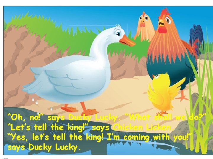 “Oh, no!” says Ducky Lucky. “What shall we do? ” “Let’s tell the king!”