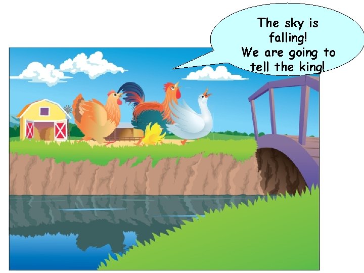 The sky is falling! We are going to tell the king! 