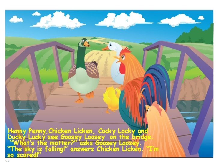 Henny Penny, Chicken Licken, Cocky Locky and Ducky Lucky see Goosey Loosey on the