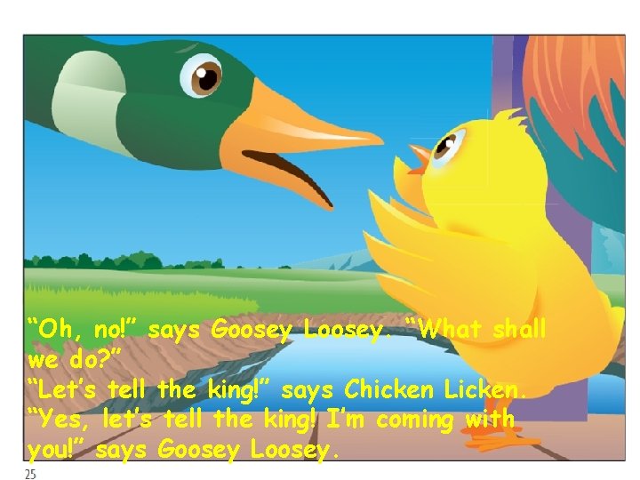 “Oh, no!” says Goosey Loosey. “What shall we do? ” “Let’s tell the king!”