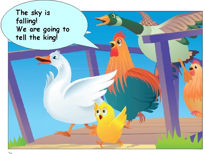 The sky is falling! We are going to tell the king! 