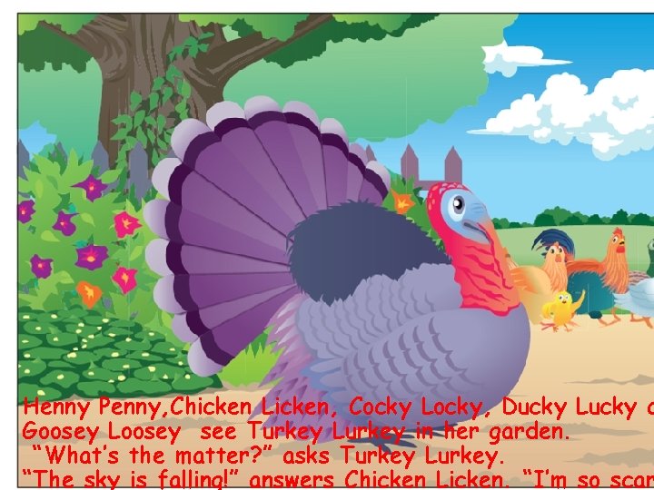 Henny Penny, Chicken Licken, Cocky Locky, Ducky Lucky a Goosey Loosey see Turkey Lurkey