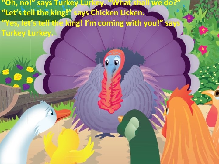 “Oh, no!” says Turkey Lurkey. “What shall we do? ” “Let’s tell the king!”