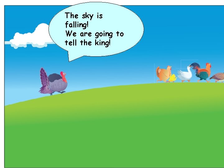 The sky is falling! We are going to tell the king! 