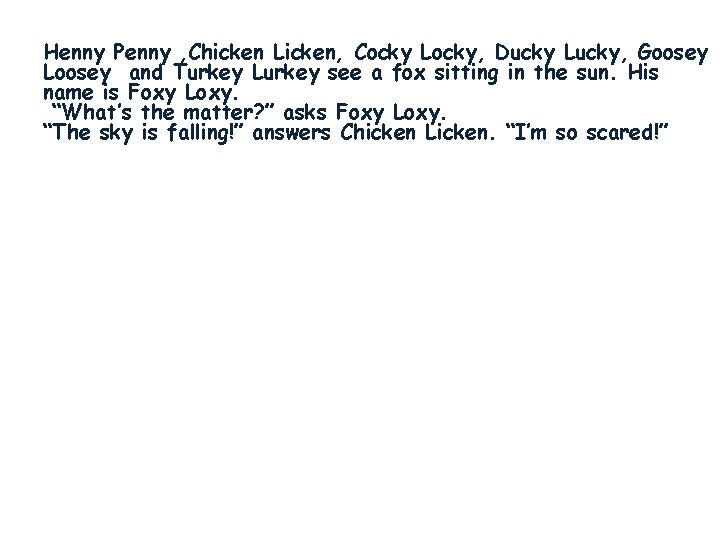 Henny Penny , Chicken Licken, Cocky Locky, Ducky Lucky, Goosey Loosey and Turkey Lurkey