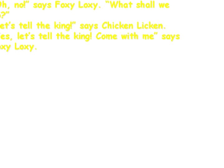 Oh, no!” says Foxy Loxy. “What shall we o? ” et’s tell the king!”
