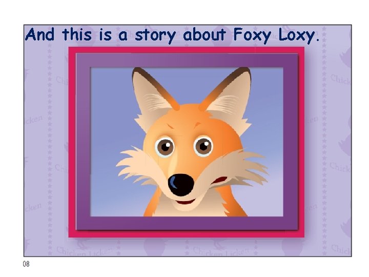 And this is a story about Foxy Loxy. 