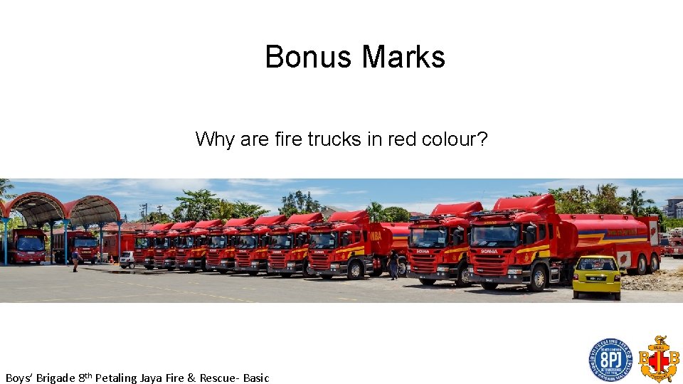 Bonus Marks Why are fire trucks in red colour? Boys’ Brigade 8 th Petaling