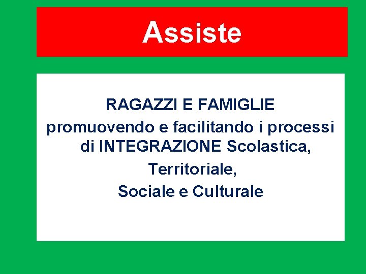 Assiste RAGAZZI E FAMIGLIE promuovendo e facilitando i processi di INTEGRAZIONE Scolastica, Territoriale, Sociale