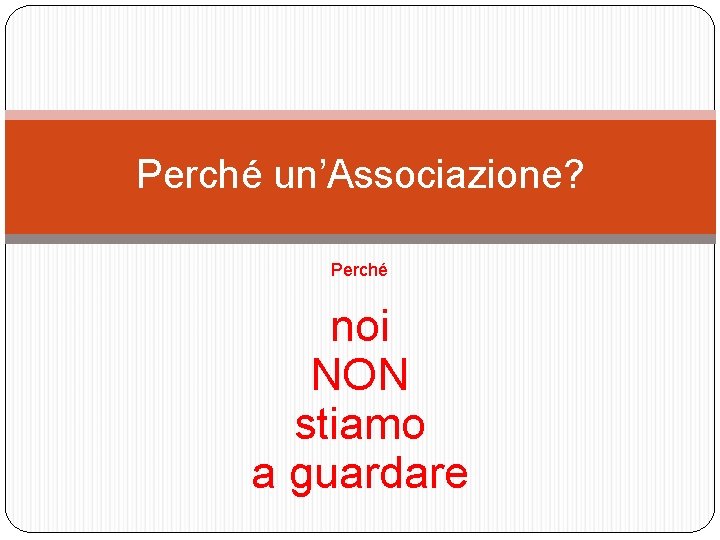 Perché un’Associazione? Perché noi NON stiamo a guardare 