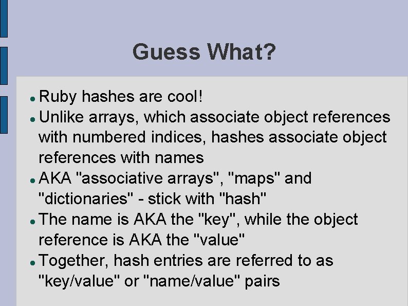 Guess What? Ruby hashes are cool! Unlike arrays, which associate object references with numbered