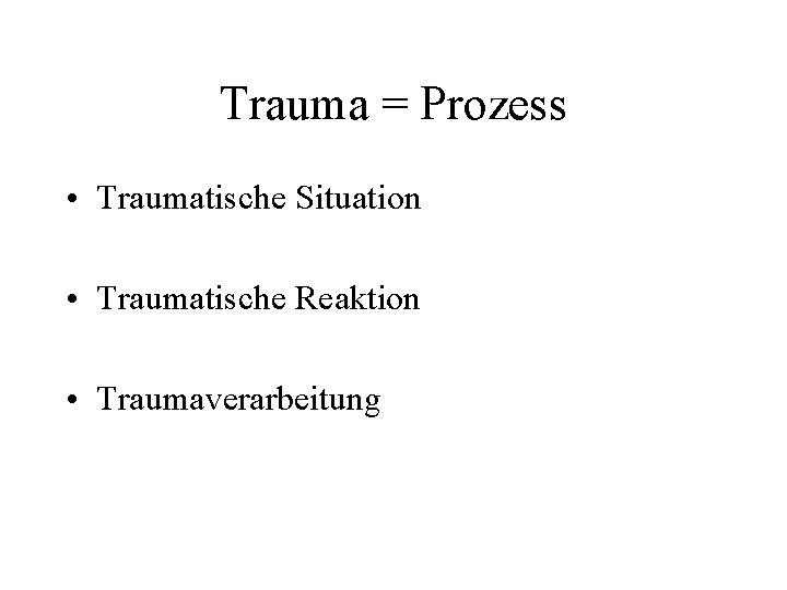 Trauma = Prozess • Traumatische Situation • Traumatische Reaktion • Traumaverarbeitung 