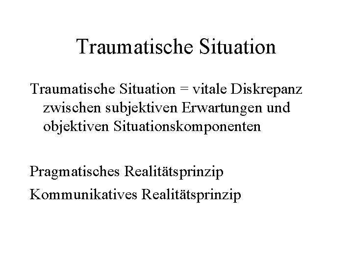 Traumatische Situation = vitale Diskrepanz zwischen subjektiven Erwartungen und objektiven Situationskomponenten Pragmatisches Realitätsprinzip Kommunikatives