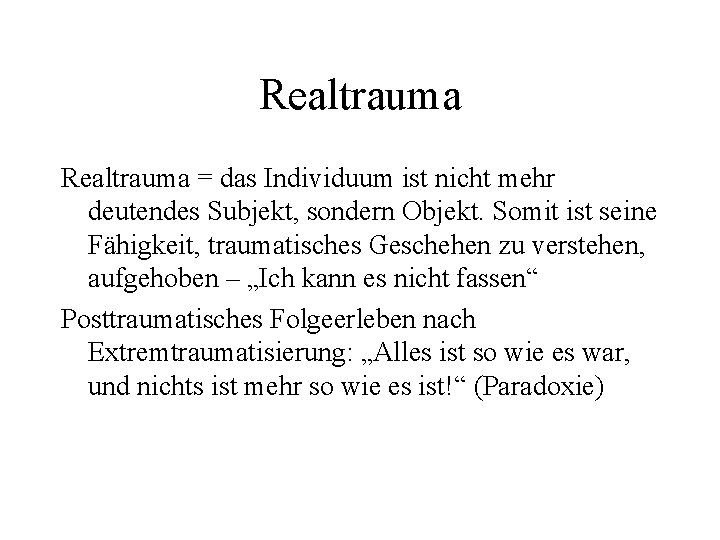 Realtrauma = das Individuum ist nicht mehr deutendes Subjekt, sondern Objekt. Somit ist seine