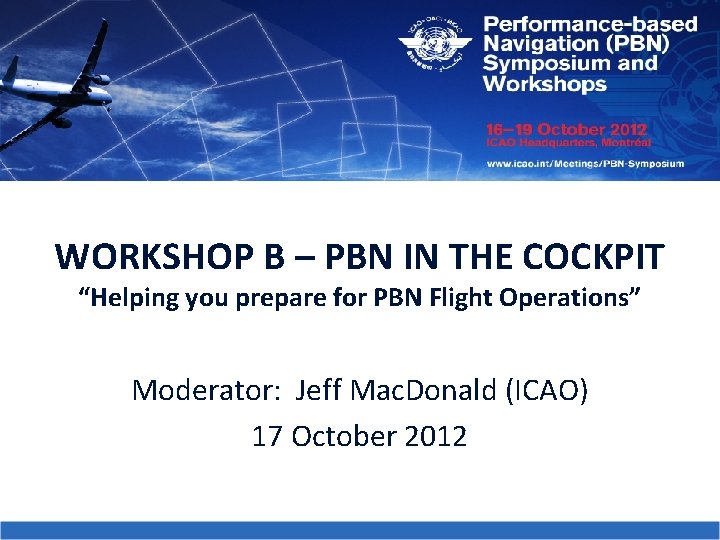 WORKSHOP B – PBN IN THE COCKPIT “Helping you prepare for PBN Flight Operations”