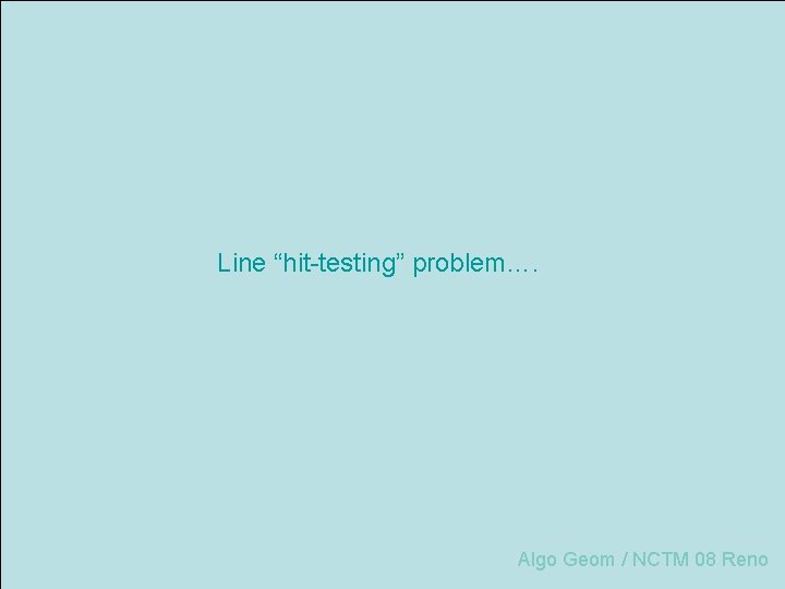 Line “hit-testing” problem…. Algo Geom / NCTM 08 Reno 