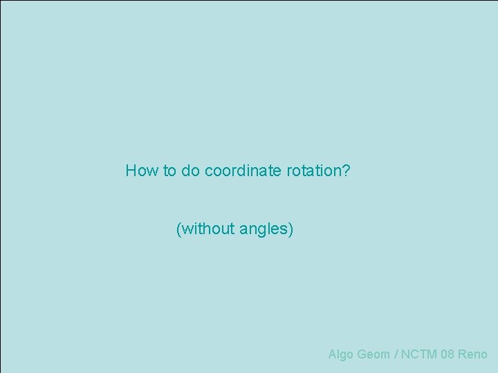 How to do coordinate rotation? (without angles) Algo Geom / NCTM 08 Reno 