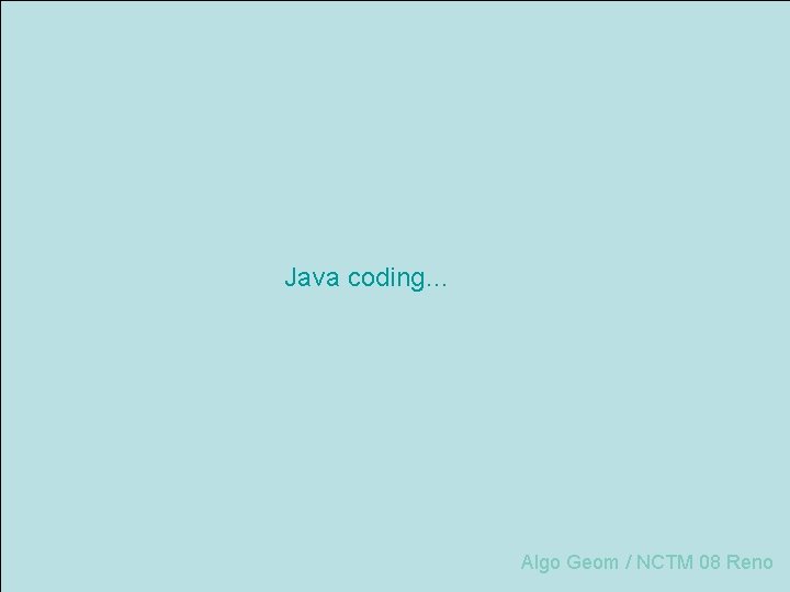 Java coding… Algo Geom / NCTM 08 Reno 