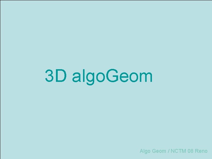 3 D algo. Geom Algo Geom / NCTM 08 Reno 