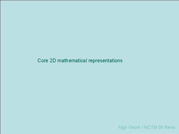 Core 2 D mathematical representations Algo Geom / NCTM 08 Reno 