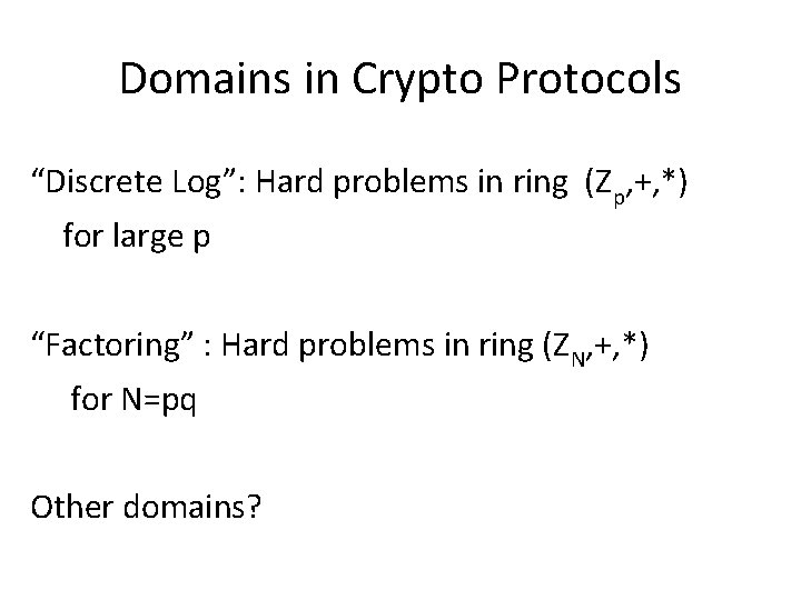 Domains in Crypto Protocols “Discrete Log”: Hard problems in ring (Zp, +, *) for