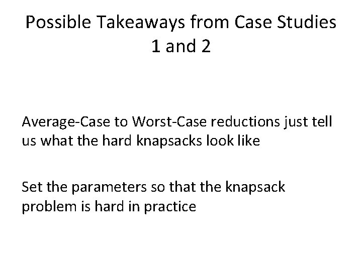 Possible Takeaways from Case Studies 1 and 2 Average-Case to Worst-Case reductions just tell