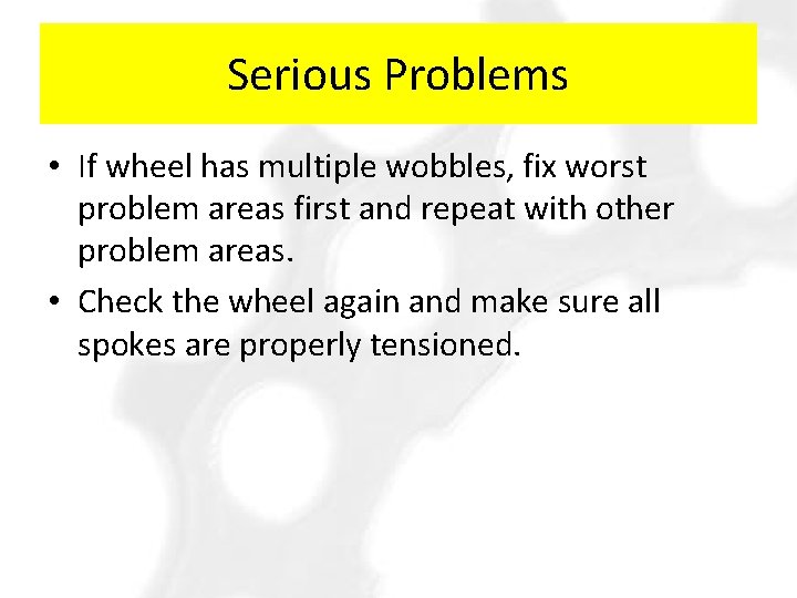 Serious Problems • If wheel has multiple wobbles, fix worst problem areas first and