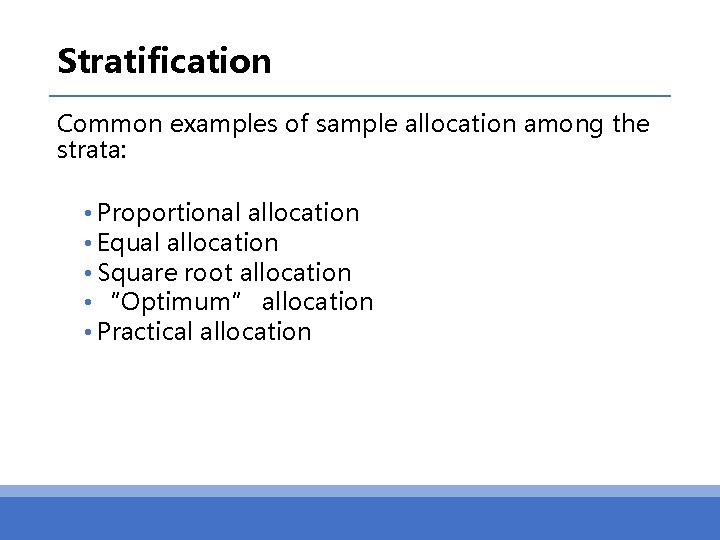 Stratification Common examples of sample allocation among the strata: • Proportional allocation • Equal