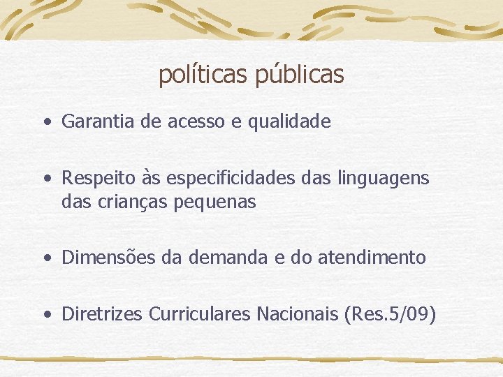 políticas públicas • Garantia de acesso e qualidade • Respeito às especificidades das linguagens