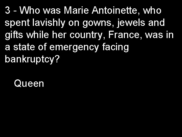 3 - Who was Marie Antoinette, who spent lavishly on gowns, jewels and gifts