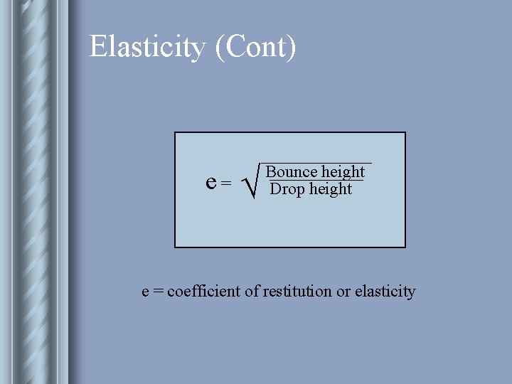 Elasticity (Cont) e= √ _______ Bounce ______ height Drop height e = coefficient of